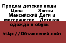 Продам детские вещи! › Цена ­ 500 - Ханты-Мансийский Дети и материнство » Детская одежда и обувь   